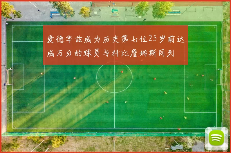 爱德华兹成为历史第七位25岁前达成万分的球员与科比詹姆斯同列
