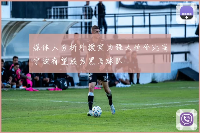 媒体人分析外援实力强大性价比高宁波有望成为黑马球队